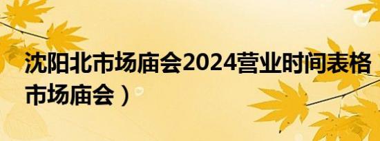 沈阳北市场庙会2024营业时间表格（沈阳北市场庙会）