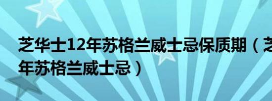 芝华士12年苏格兰威士忌保质期（芝华士12年苏格兰威士忌）