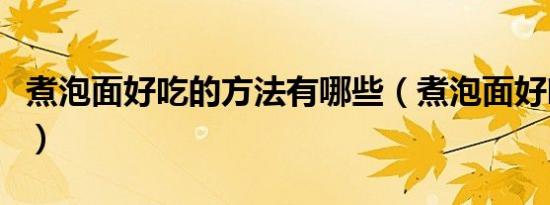 煮泡面好吃的方法有哪些（煮泡面好吃的方法）