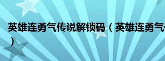 英雄连勇气传说解锁码（英雄连勇气传说解锁）