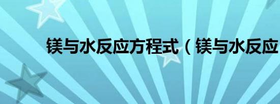 镁与水反应方程式（镁与水反应）