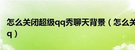 怎么关闭超级qq秀聊天背景（怎么关闭超级qq）