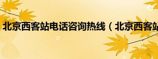 北京西客站电话咨询热线（北京西客站电话）