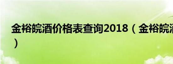 金裕皖酒价格表查询2018（金裕皖酒价格表）