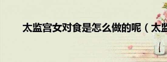 太监宫女对食是怎么做的呢（太监）