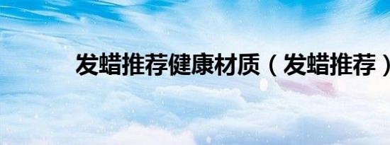 发蜡推荐健康材质（发蜡推荐）