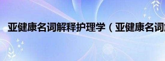 亚健康名词解释护理学（亚健康名词解释）