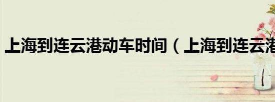 上海到连云港动车时间（上海到连云港动车）