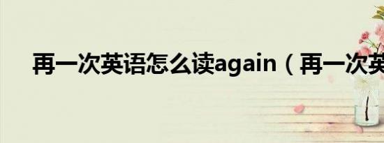 再一次英语怎么读again（再一次英语）
