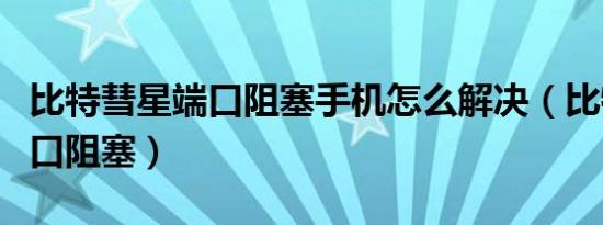 比特彗星端口阻塞手机怎么解决（比特彗星端口阻塞）