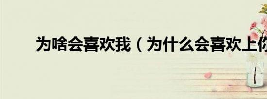 为啥会喜欢我（为什么会喜欢上你）