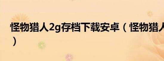 怪物猎人2g存档下载安卓（怪物猎人2g存档）