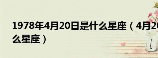 1978年4月20日是什么星座（4月20日是什么星座）