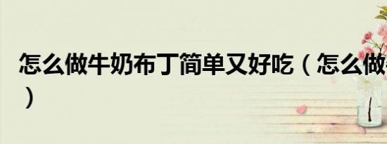 怎么做牛奶布丁简单又好吃（怎么做牛奶布丁）