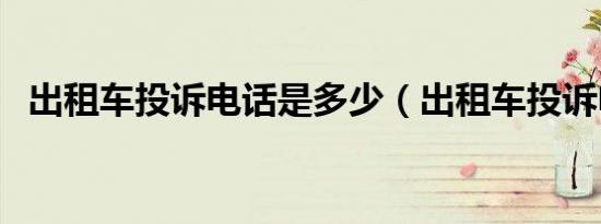 出租车投诉电话是多少（出租车投诉电话）