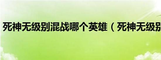 死神无级别混战哪个英雄（死神无级别混战）