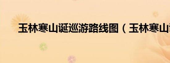 玉林寒山诞巡游路线图（玉林寒山诞）