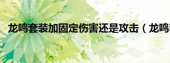 龙鸣套装加固定伤害还是攻击（龙鸣套装）