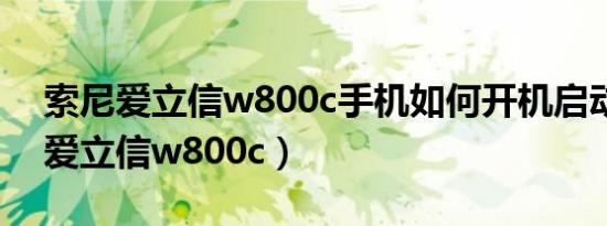 索尼爱立信w800c手机如何开机启动（索尼爱立信w800c）