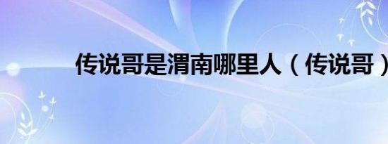 传说哥是渭南哪里人（传说哥）