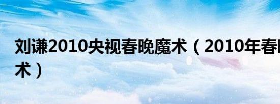 刘谦2010央视春晚魔术（2010年春晚刘谦魔术）