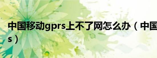 中国移动gprs上不了网怎么办（中国移动gprs）