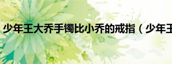 少年王大乔手镯比小乔的戒指（少年王大乔）