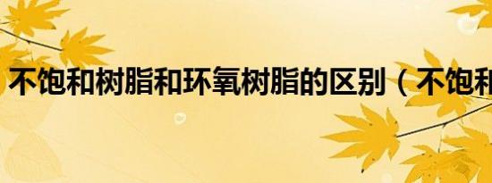不饱和树脂和环氧树脂的区别（不饱和树脂）