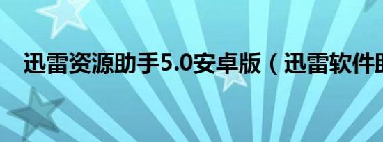 迅雷资源助手5.0安卓版（迅雷软件助手）