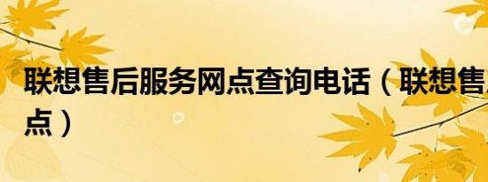 联想售后服务网点查询电话（联想售后服务网点）