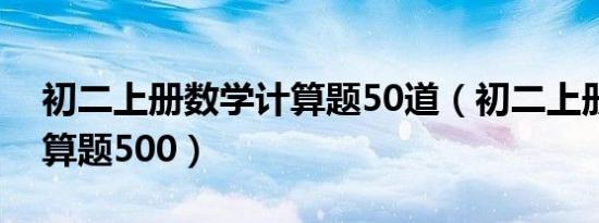 初二上册数学计算题50道（初二上册数学计算题500）