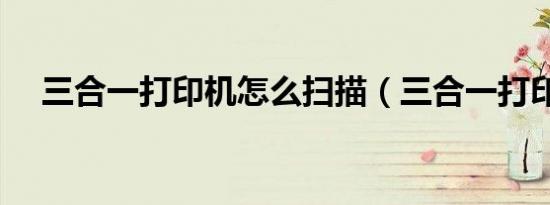 三合一打印机怎么扫描（三合一打印机）