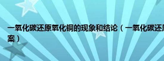 一氧化碳还原氧化铜的现象和结论（一氧化碳还原氧化铜教案）