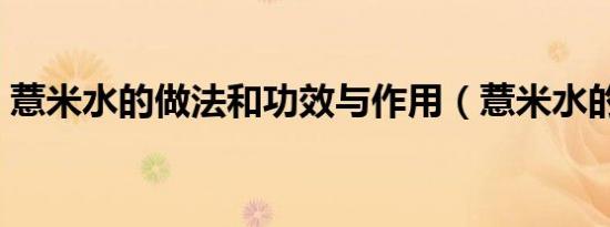 薏米水的做法和功效与作用（薏米水的做法）