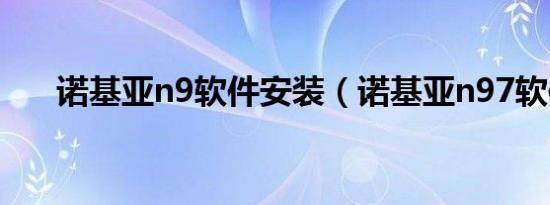 诺基亚n9软件安装（诺基亚n97软件）