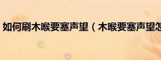 如何刷木喉要塞声望（木喉要塞声望怎么刷）