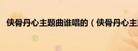 侠骨丹心主题曲谁唱的（侠骨丹心主题曲）