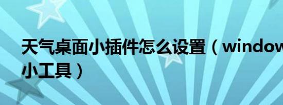 天气桌面小插件怎么设置（windows7天气小工具）