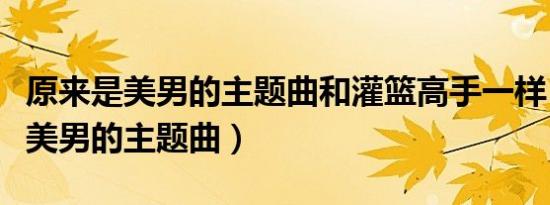原来是美男的主题曲和灌篮高手一样（原来是美男的主题曲）