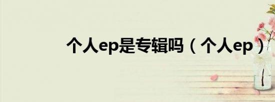 个人ep是专辑吗（个人ep）
