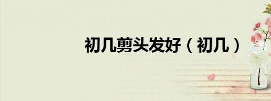 初几剪头发好（初几）