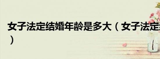 女子法定结婚年龄是多大（女子法定结婚年龄）