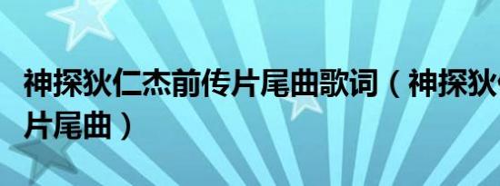 神探狄仁杰前传片尾曲歌词（神探狄仁杰前传片尾曲）