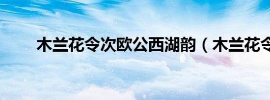 木兰花令次欧公西湖韵（木兰花令）