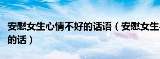 安慰女生心情不好的话语（安慰女生心情不好的话）
