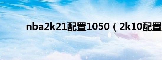 nba2k21配置1050（2k10配置）
