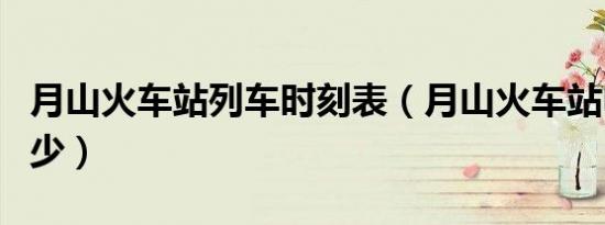 月山火车站列车时刻表（月山火车站电话是多少）