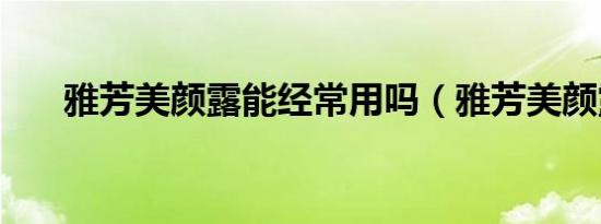 雅芳美颜露能经常用吗（雅芳美颜露）