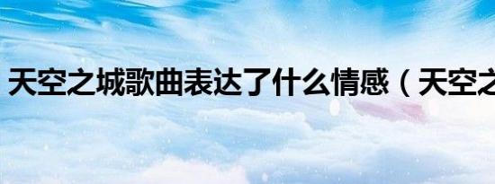 天空之城歌曲表达了什么情感（天空之城歌）