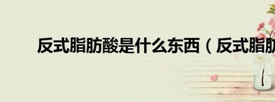 反式脂肪酸是什么东西（反式脂肪）